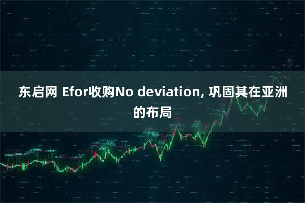 东启网 Efor收购No deviation, 巩固其在亚洲的布局