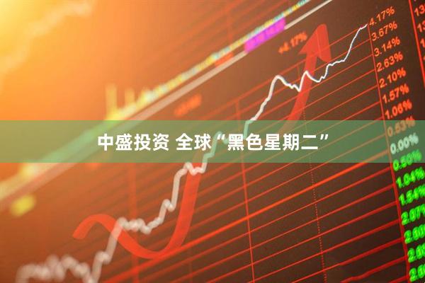 中盛投资 全球“黑色星期二”