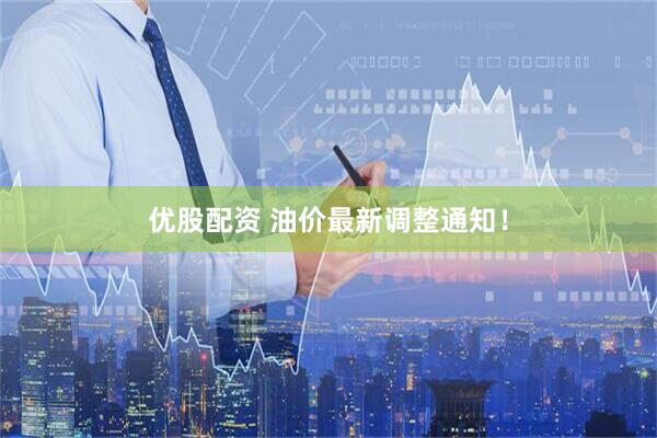 优股配资 油价最新调整通知！
