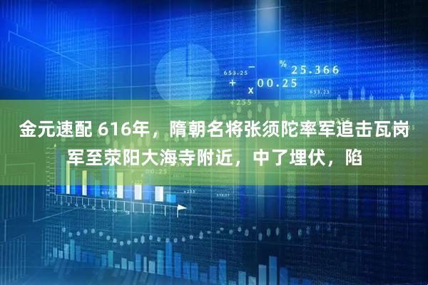 金元速配 616年，隋朝名将张须陀率军追击瓦岗军至荥阳大海寺附近，中了埋伏，陷