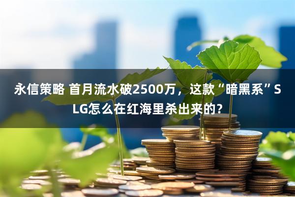 永信策略 首月流水破2500万，这款“暗黑系”SLG怎么在红海里杀出来的？