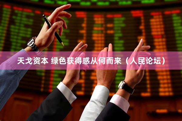 天戈资本 绿色获得感从何而来（人民论坛）