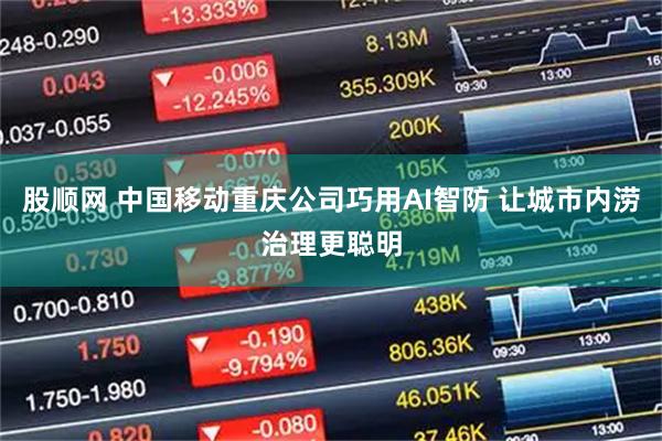 股顺网 中国移动重庆公司巧用AI智防 让城市内涝治理更聪明