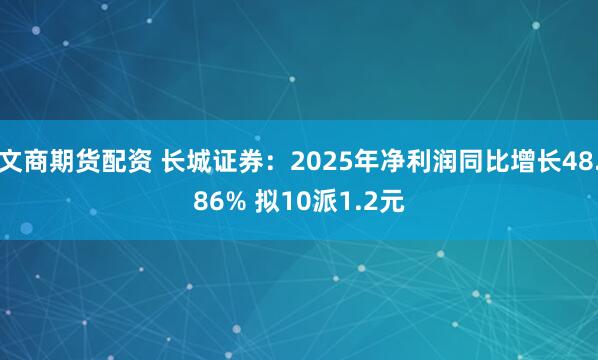 文商期货配资 长城证券：2025年净利润同比增长48.86% 拟10派1.2元