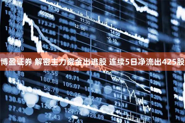博盈证券 解密主力资金出逃股 连续5日净流出425股
