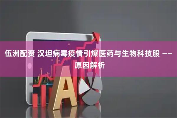 伍洲配资 汉坦病毒疫情引爆医药与生物科技股 —— 原因解析