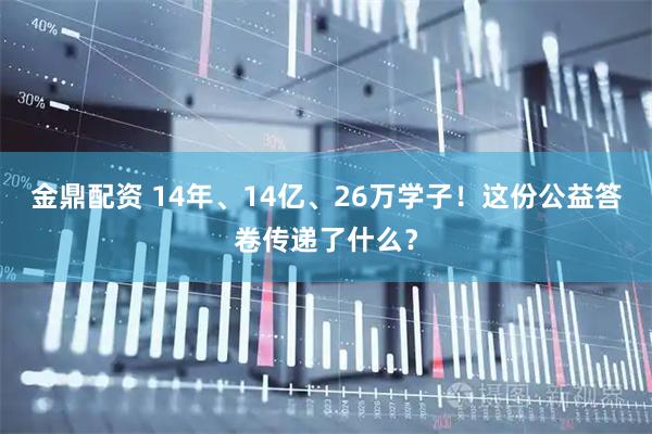 金鼎配资 14年、14亿、26万学子！这份公益答卷传递了什么？