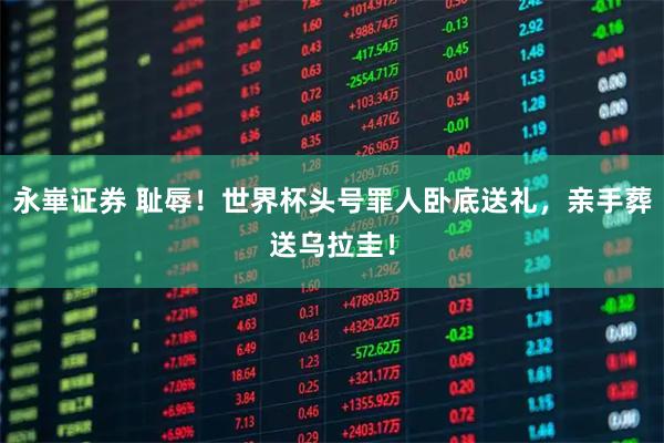 永崋证券 耻辱！世界杯头号罪人卧底送礼，亲手葬送乌拉圭！
