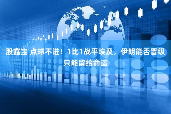 股鑫宝 点球不进!1比1战平埃及,伊朗能否晋级只能留给命运