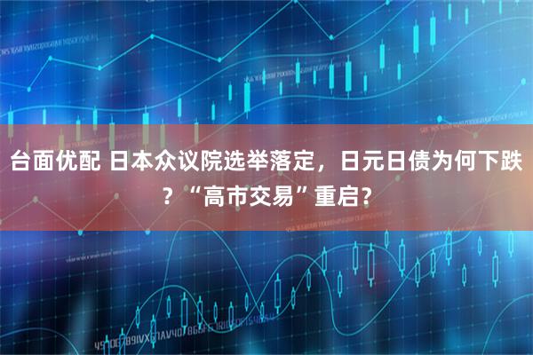台面优配 日本众议院选举落定，日元日债为何下跌？“高市交易”重启？