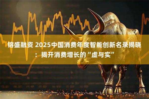 镕盛融资 2025中国消费年度智能创新名录揭晓：揭开消费增长的“虚与实”