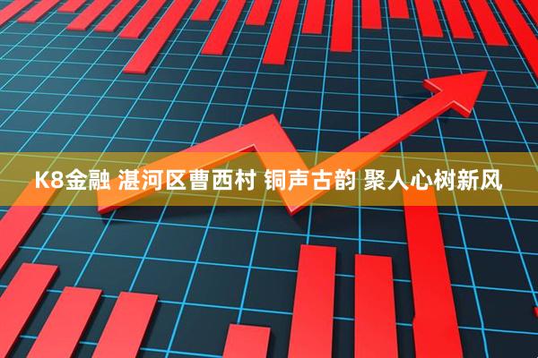 K8金融 湛河区曹西村 铜声古韵 聚人心树新风