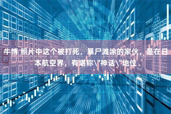 牛博 照片中这个被打死，暴尸滩涂的家伙，是在日本航空界，有堪称