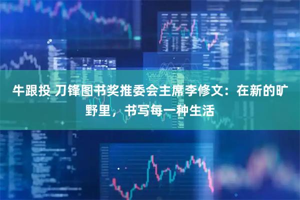 牛跟投 刀锋图书奖推委会主席李修文：在新的旷野里，书写每一种生活