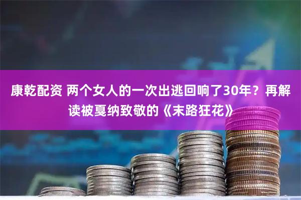 康乾配资 两个女人的一次出逃回响了30年？再解读被戛纳致敬的《末路狂花》