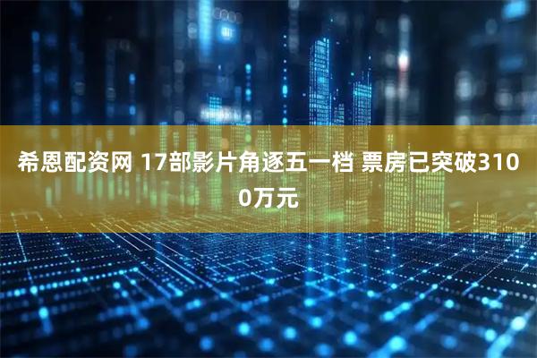希恩配资网 17部影片角逐五一档 票房已突破3100万元