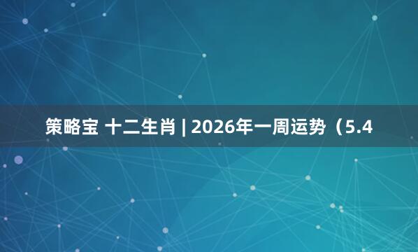 策略宝 十二生肖 | 2026年一周运势（5.4