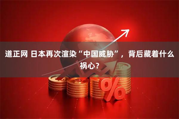 道正网 日本再次渲染“中国威胁”，背后藏着什么祸心？