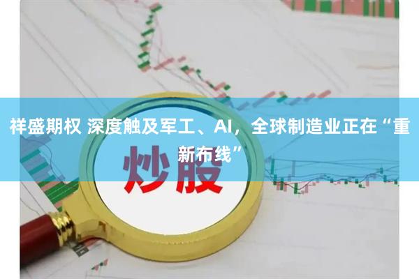 祥盛期权 深度触及军工、AI，全球制造业正在“重新布线”