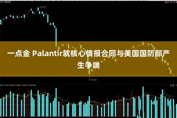 一点金 Palantir就核心情报合同与美国国防部产生争端