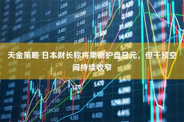 天金策略 日本财长称将果断护盘日元,但干预空间持续收窄