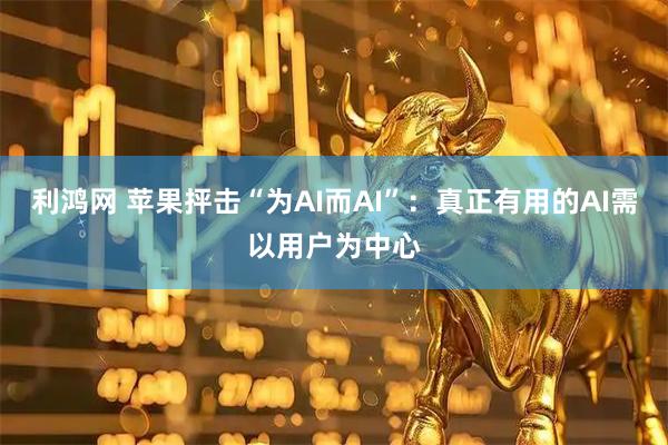 利鸿网 苹果抨击“为AI而AI”：真正有用的AI需以用户为中心