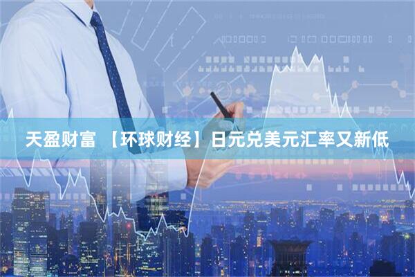 天盈财富 【环球财经】日元兑美元汇率又新低