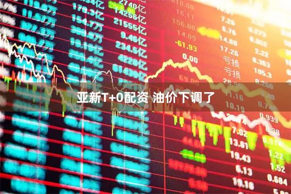 亚新T+0配资 油价下调了