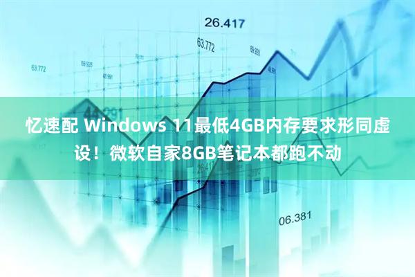 忆速配 Windows 11最低4GB内存要求形同虚设!微软自家8GB笔记本都跑不动