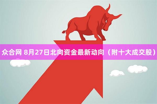 众合网 8月27日北向资金最新动向（附十大成交股）