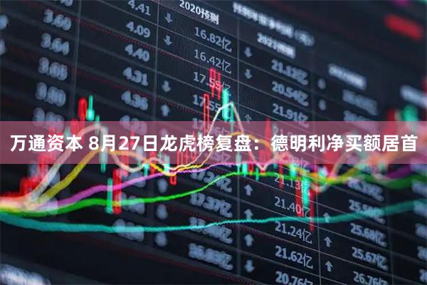 万通资本 8月27日龙虎榜复盘：德明利净买额居首